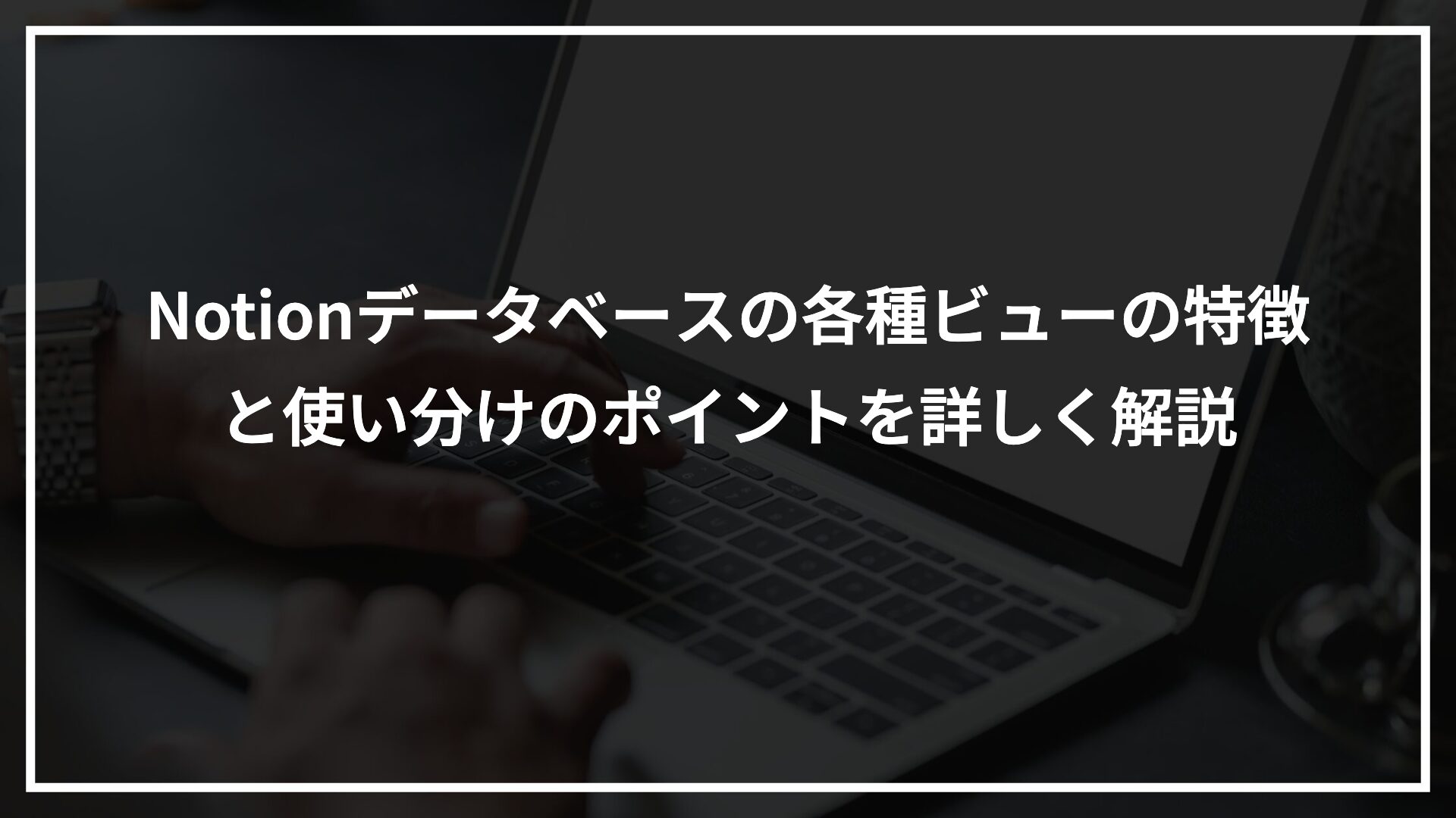 Notionデータベースの各種ビューの特徴と使い分けのポイントを詳しく解説